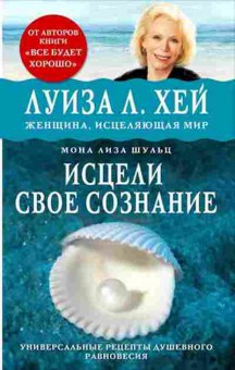 Книга Исцели свое сознание Универсальный рецепт душевного равновесия (Хей Л.,Щульц М.Л.), б-8125, Баград.рф